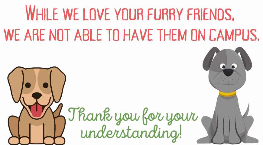 WHILE WE LOVE YOUR FURRY FRIENDS, WE ARE NOT ABLE TO HAVE THEM ON CAMPUS. ThanZ undeut.nnånq!